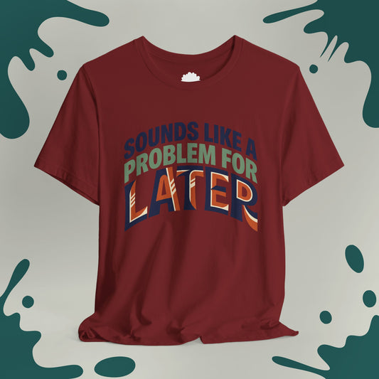 Sounds Like A Problem For Later T-Shirt