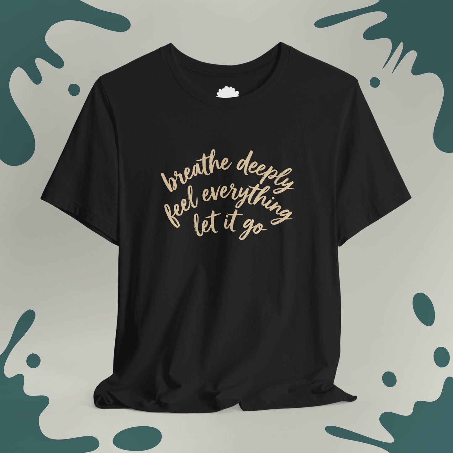 Breathe Deeply, Feel Everything, Let It Go T-Shirt