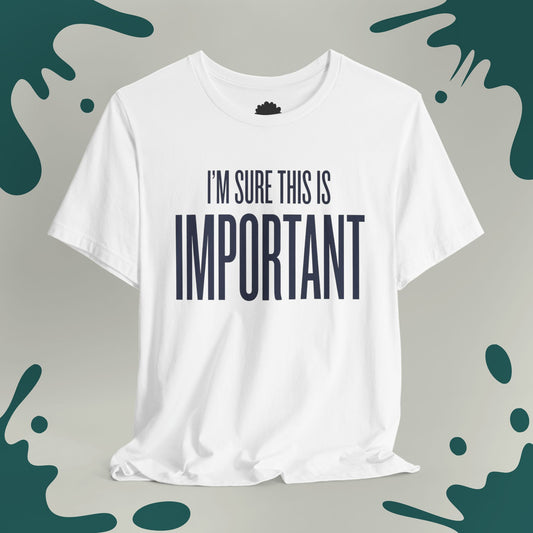 I'm Sure This Is Important T-Shirt