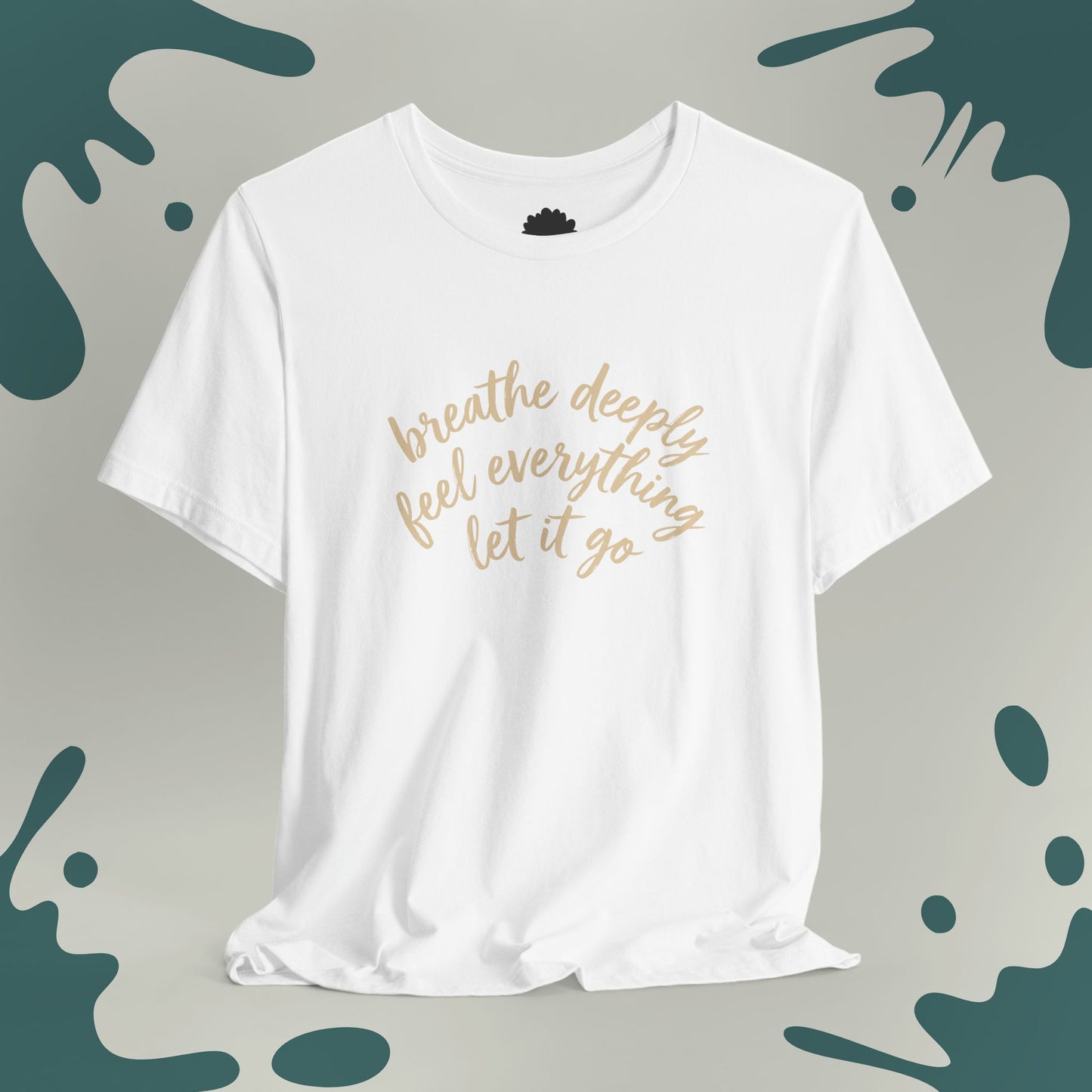 Breathe Deeply, Feel Everything, Let It Go T-Shirt
