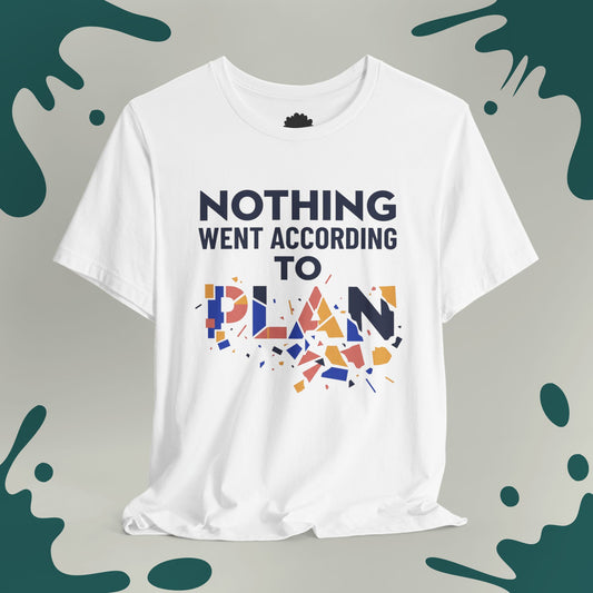 Nothing Went According to Plan T-Shirt