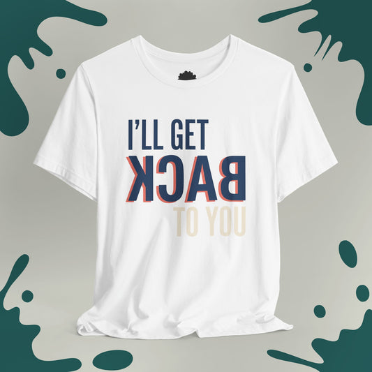 I'll Get Back To You T-Shirt